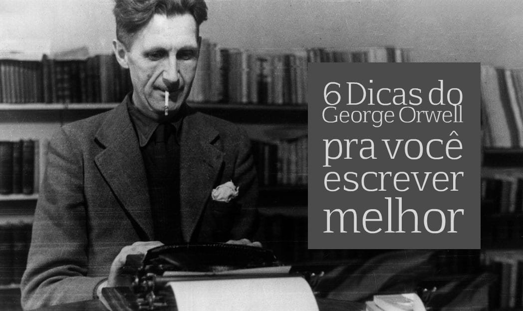 6 Dicas do George Orwell para escrever melhor
